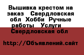 Вышивка крестом на заказ - Свердловская обл. Хобби. Ручные работы » Услуги   . Свердловская обл.